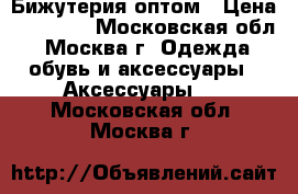 Бижутерия оптом › Цена ­ 50 000 - Московская обл., Москва г. Одежда, обувь и аксессуары » Аксессуары   . Московская обл.,Москва г.